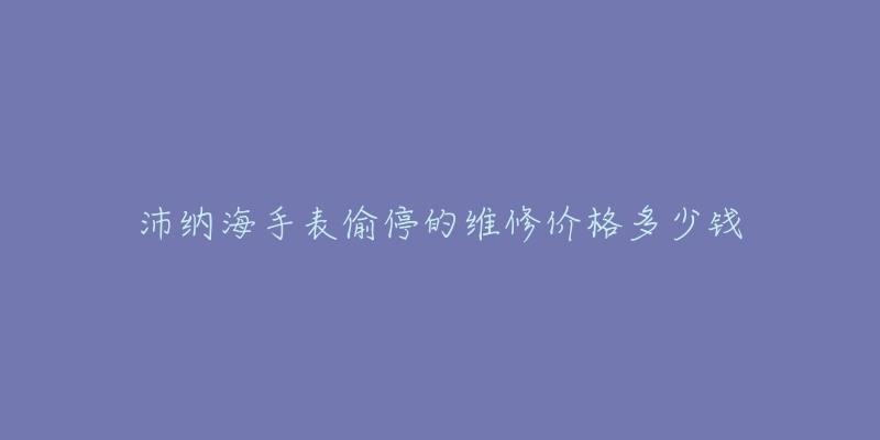 沛納海手表偷停的維修價格多少錢