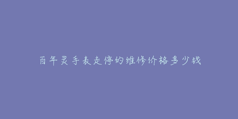 百年靈手表走停的維修價(jià)格多少錢