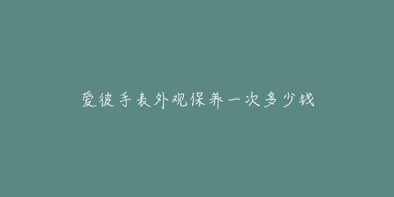 愛彼手表外觀保養(yǎng)一次多少錢