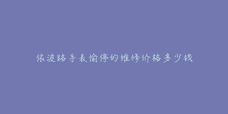 依波路手表偷停的維修價格多少錢