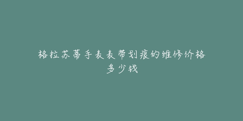 格拉蘇蒂手表表帶劃痕的維修價格多少錢