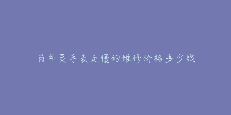 百年靈手表走慢的維修價(jià)格多少錢(qián)