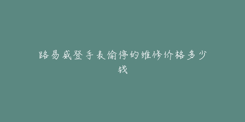 路易威登手表偷停的維修價格多少錢