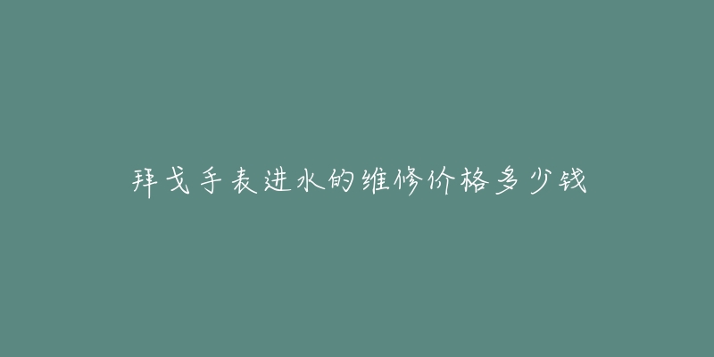 拜戈手表進水的維修價格多少錢