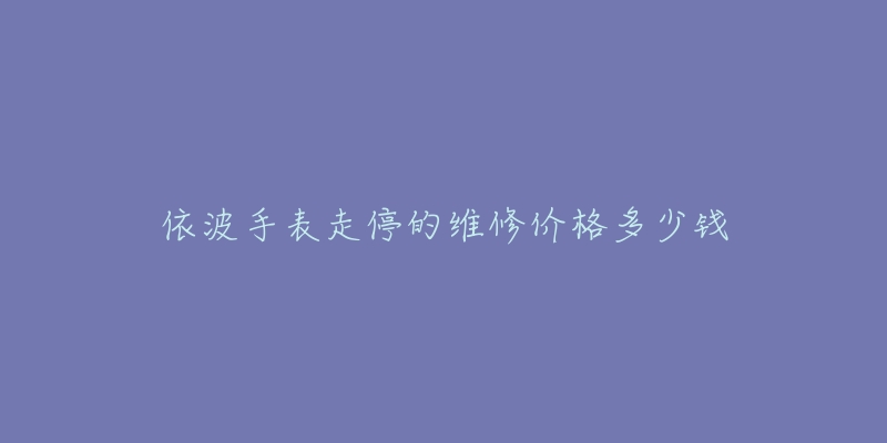 依波手表走停的維修價(jià)格多少錢