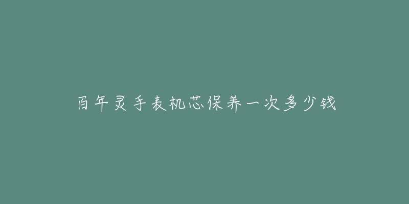 百年靈手表機(jī)芯保養(yǎng)一次多少錢