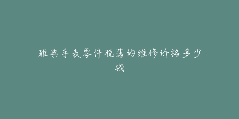 雅典手表零件脫落的維修價(jià)格多少錢(qián)