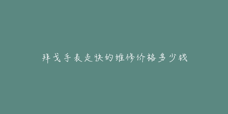 拜戈手表走快的維修價(jià)格多少錢