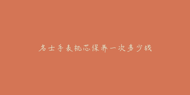 名士手表機(jī)芯保養(yǎng)一次多少錢(qián)