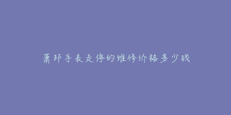 蕭邦手表走停的維修價格多少錢