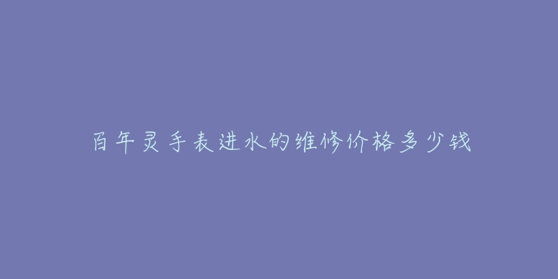 百年靈手表進水的維修價格多少錢