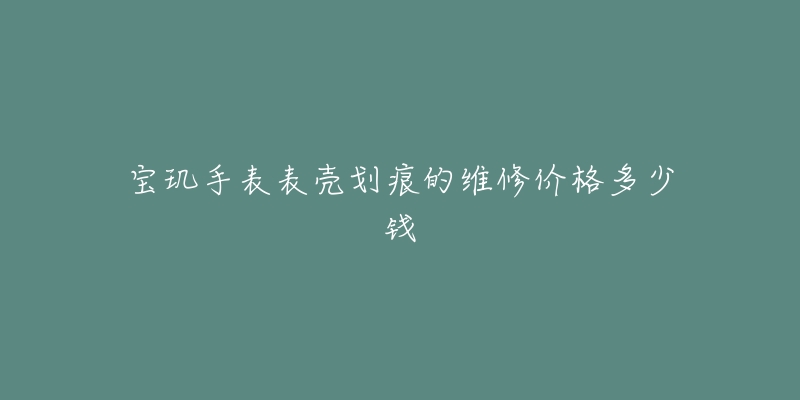 寶璣手表表殼劃痕的維修價(jià)格多少錢(qián)