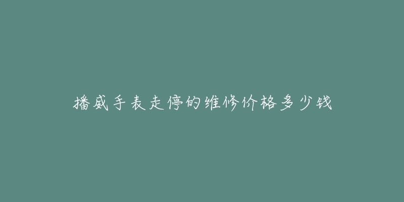 播威手表走停的維修價格多少錢