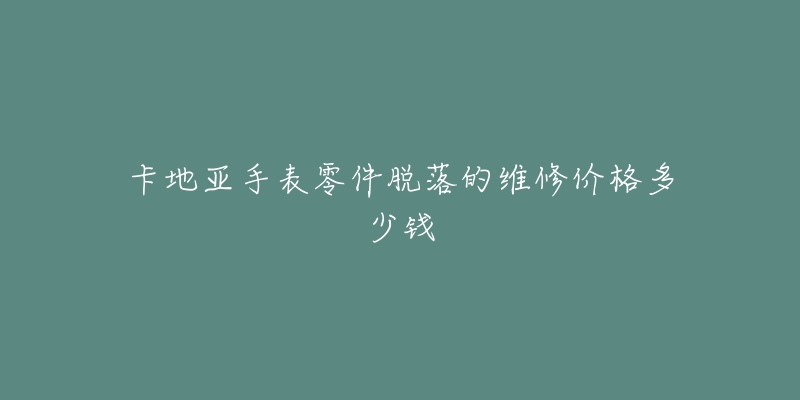 卡地亞手表零件脫落的維修價(jià)格多少錢