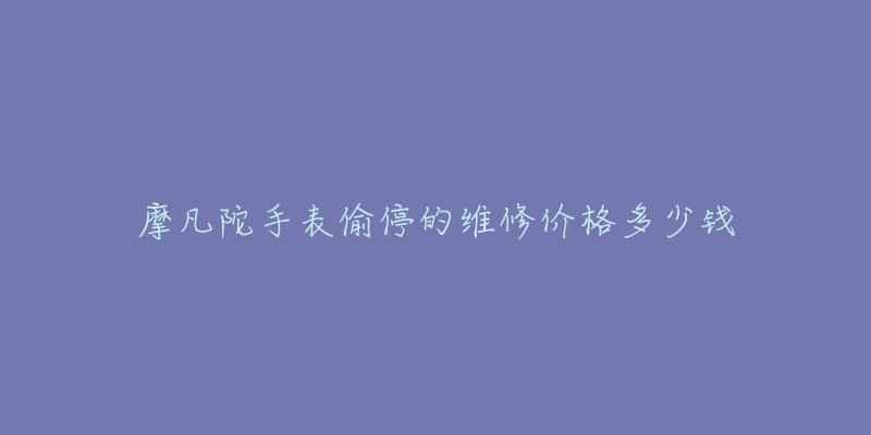 摩凡陀手表偷停的維修價格多少錢