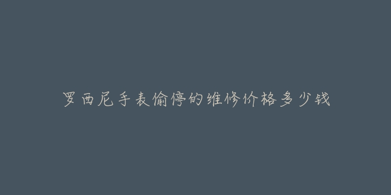 羅西尼手表偷停的維修價格多少錢