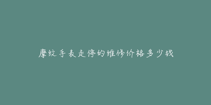 摩紋手表走停的維修價(jià)格多少錢(qián)