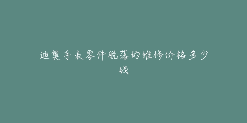 迪奧手表零件脫落的維修價格多少錢