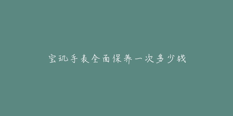 寶璣手表全面保養(yǎng)一次多少錢