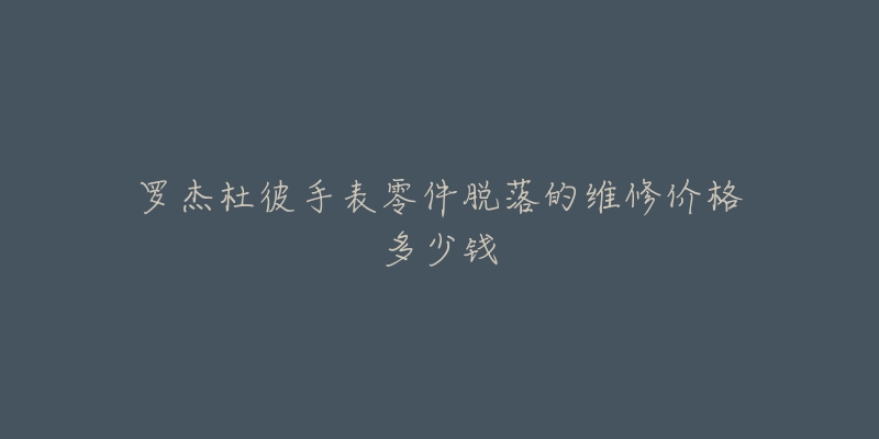 羅杰杜彼手表零件脫落的維修價格多少錢