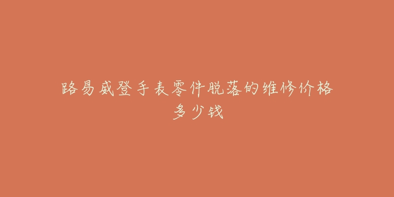 路易威登手表零件脫落的維修價(jià)格多少錢