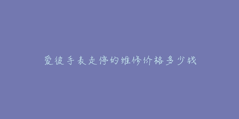 愛(ài)彼手表走停的維修價(jià)格多少錢