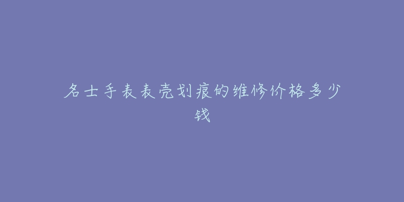 名士手表表殼劃痕的維修價格多少錢