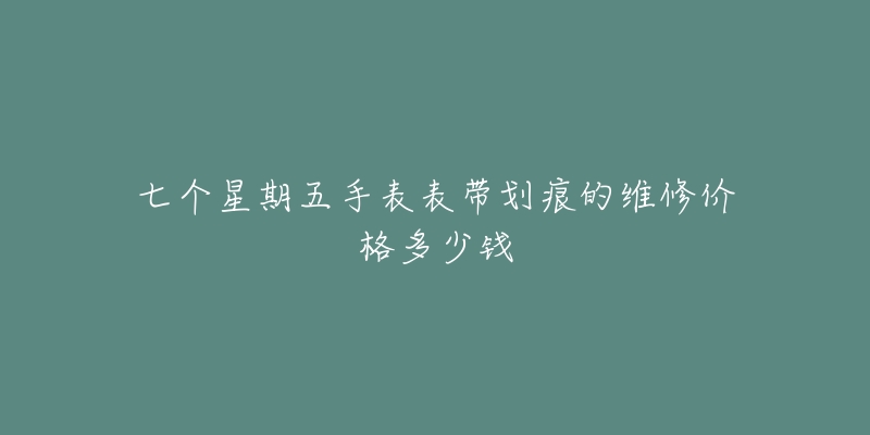 七個(gè)星期五手表表帶劃痕的維修價(jià)格多少錢