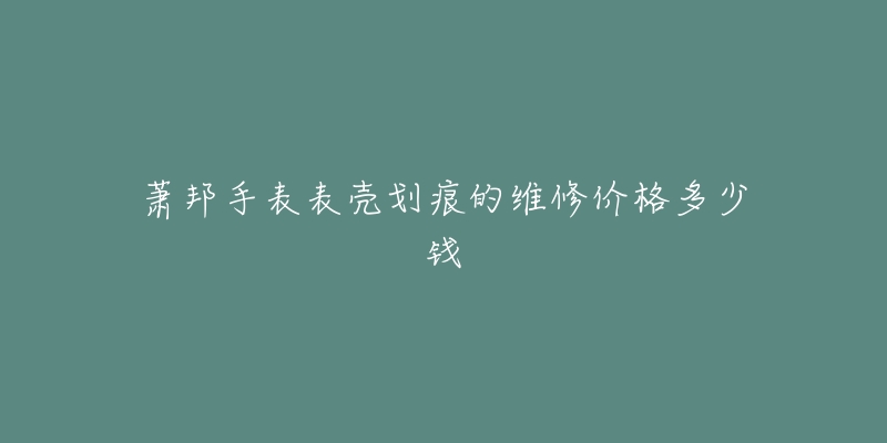 蕭邦手表表殼劃痕的維修價(jià)格多少錢(qián)