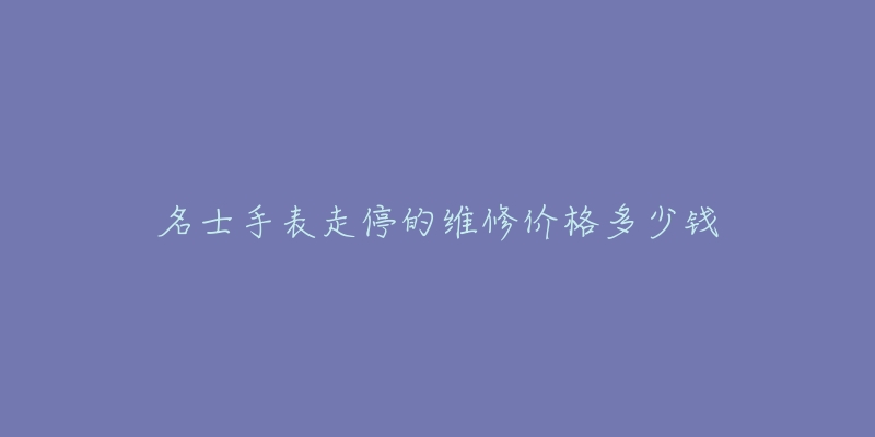 名士手表走停的維修價格多少錢