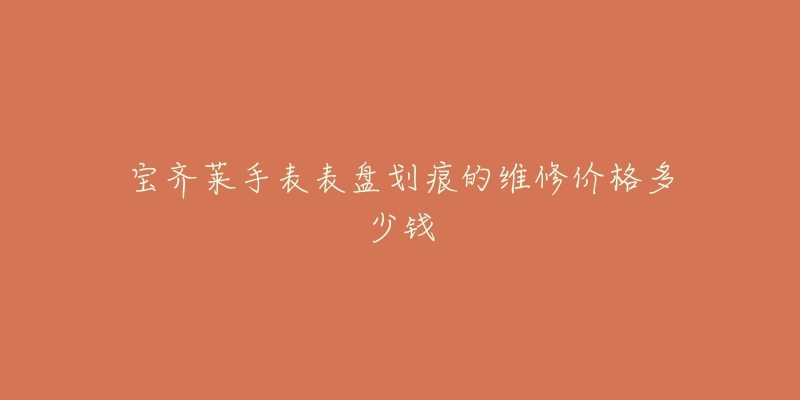 寶齊萊手表表盤(pán)劃痕的維修價(jià)格多少錢(qián)