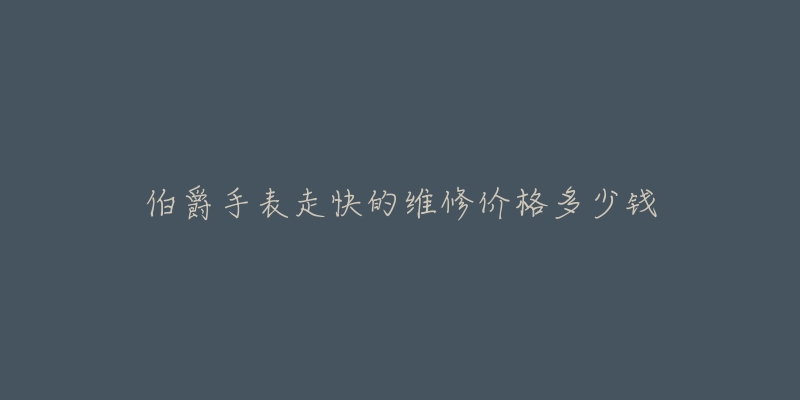 伯爵手表走快的維修價格多少錢