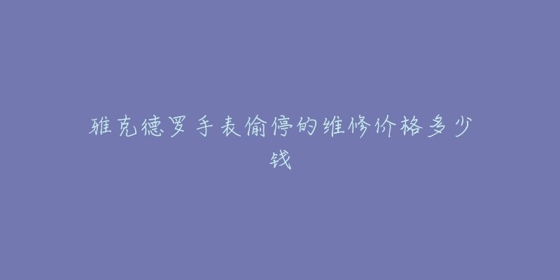 雅克德羅手表偷停的維修價格多少錢