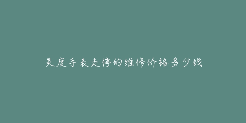 美度手表走停的維修價(jià)格多少錢