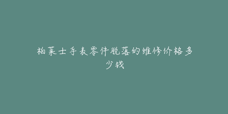 柏萊士手表零件脫落的維修價格多少錢