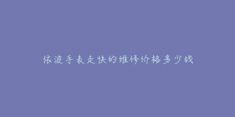 依波手表走快的維修價格多少錢