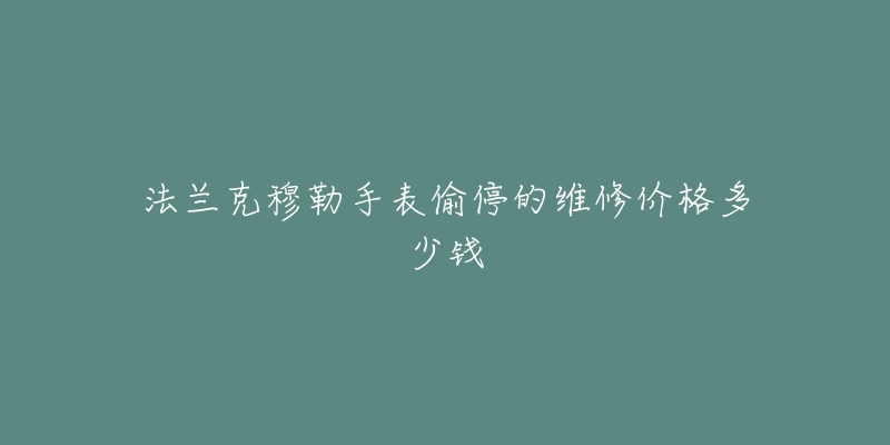 法蘭克穆勒手表偷停的維修價(jià)格多少錢