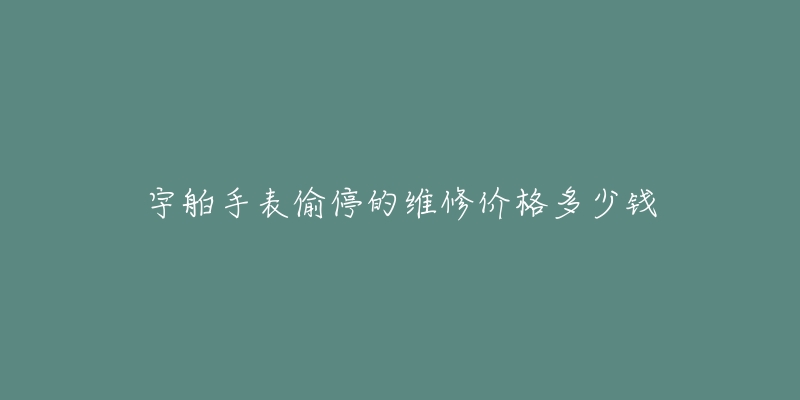 宇舶手表偷停的維修價(jià)格多少錢