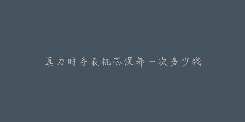 真力時(shí)手表機(jī)芯保養(yǎng)一次多少錢