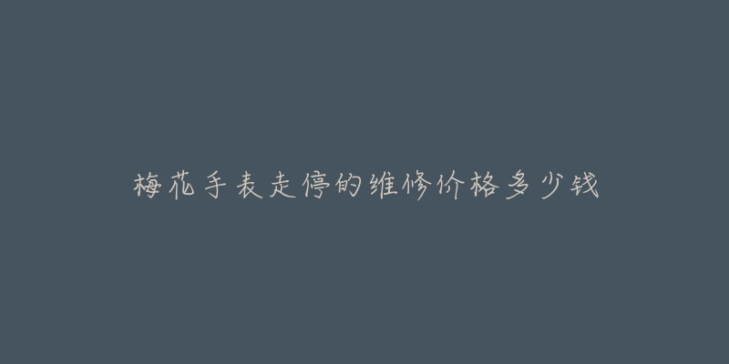 梅花手表走停的維修價(jià)格多少錢(qián)