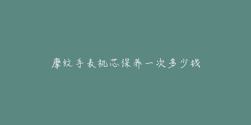 摩紋手表機(jī)芯保養(yǎng)一次多少錢(qián)