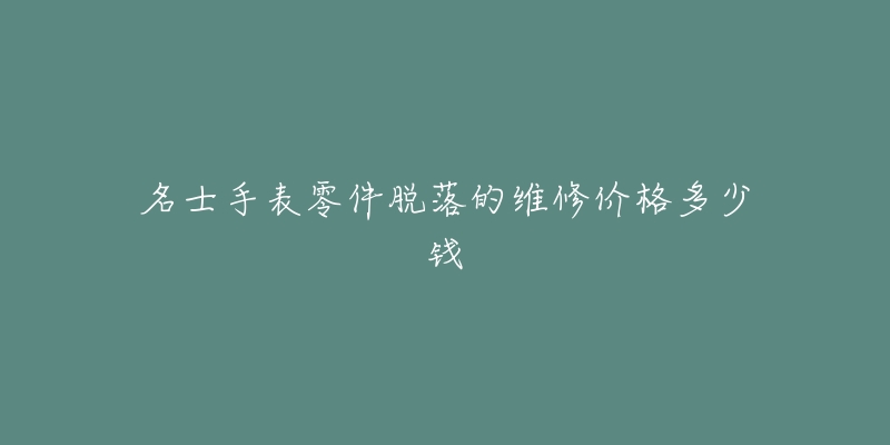 名士手表零件脫落的維修價格多少錢