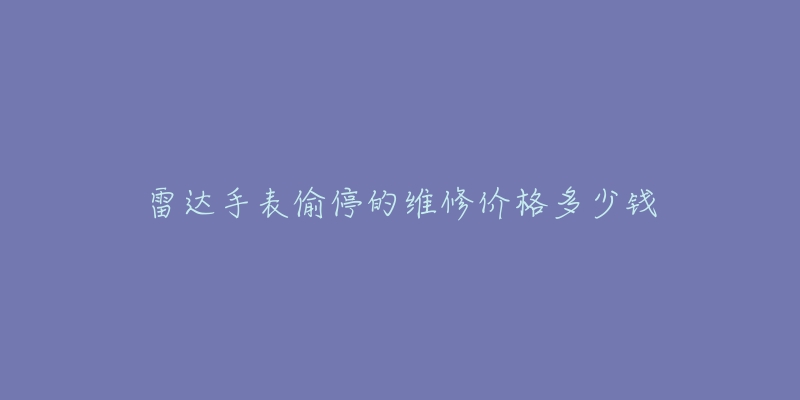 雷達手表偷停的維修價格多少錢