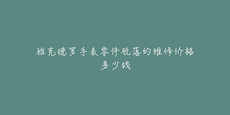 雅克德羅手表零件脫落的維修價格多少錢