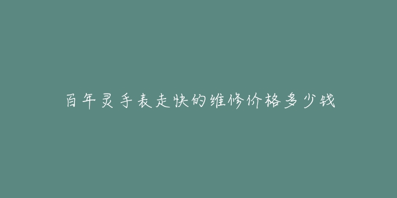 百年靈手表走快的維修價(jià)格多少錢(qián)