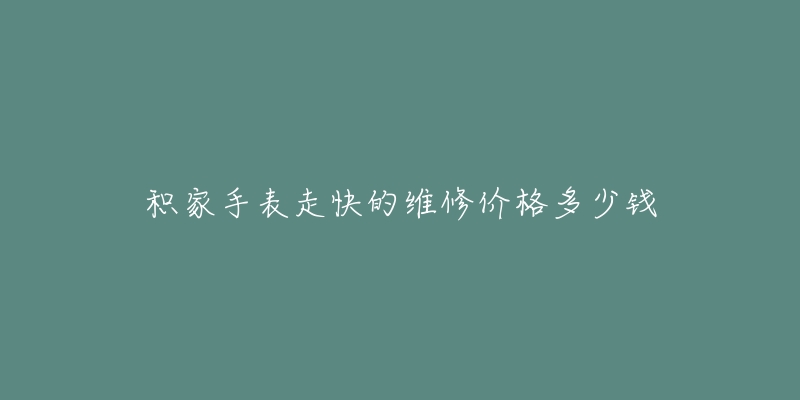 積家手表走快的維修價(jià)格多少錢