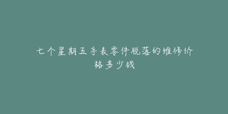 七個星期五手表零件脫落的維修價格多少錢