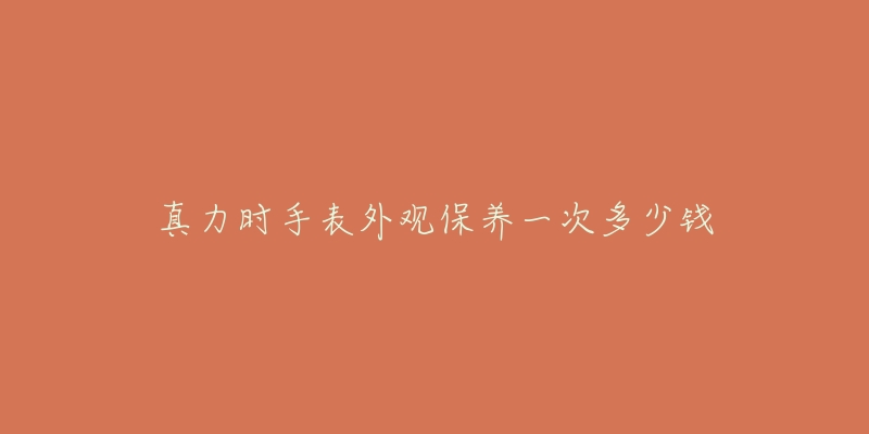 真力時手表外觀保養(yǎng)一次多少錢