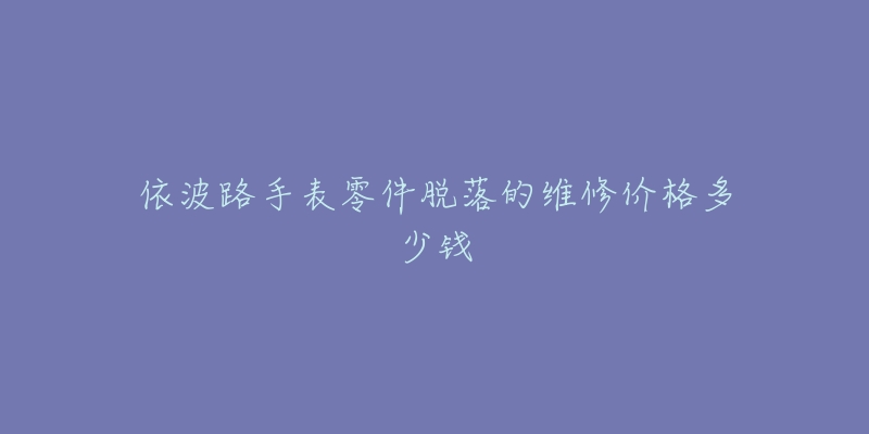 依波路手表零件脫落的維修價格多少錢