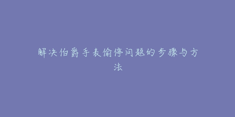 解決伯爵手表偷停問(wèn)題的步驟與方法